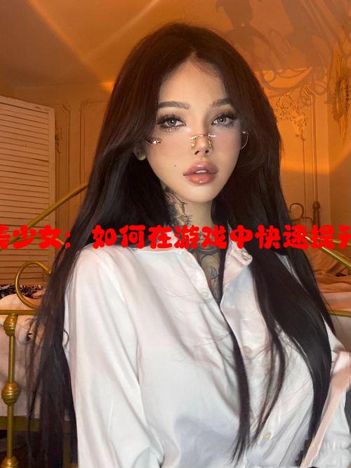 CSGO暴躁美少女：如何在游戏中快速提升技巧的指南