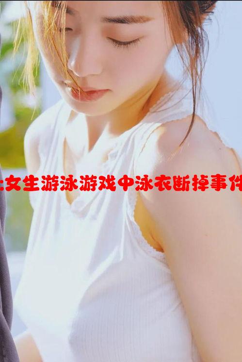 游戏趣闻:女生游泳游戏中泳衣断掉事件引发热议