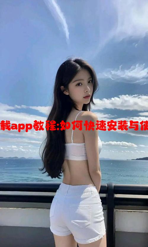 极速影视下载app教程:如何快速安装与使用详细指南