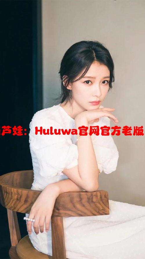 七色葫芦娃：Huluwa官网官方老版本入口