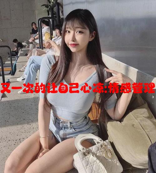 女朋友一次又一次的让自己心凉:情感管理与沟通技巧