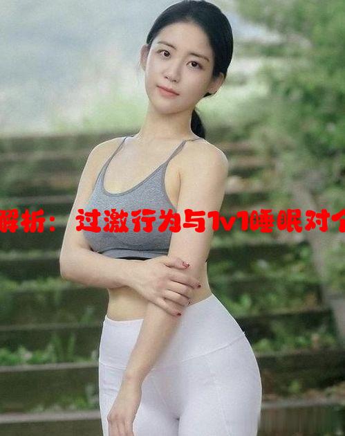 心理健康与习惯解析：过激行为与1v1睡眠对个人重要性的深度