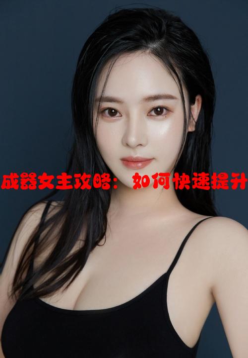 系统之名养成器女主攻略：如何快速提升角色亲密度