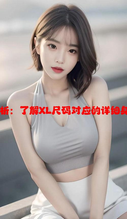 女生衣服XL尺码解析：了解XL尺码对应的详细身材数据与选择建议