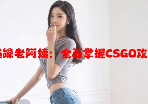 如何化身暴躁老阿姨：全面掌握CSGO攻略技巧大全