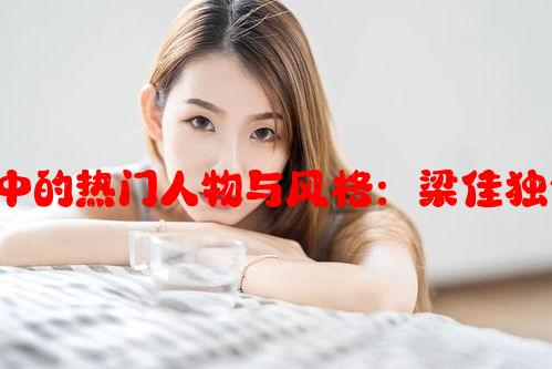 分析国产MV剧中的热门人物与风格：梁佳独特演绎魅力全析