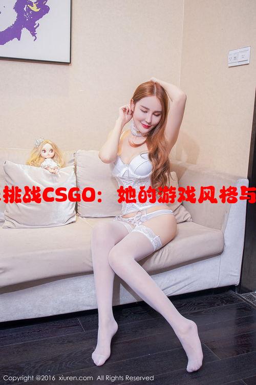 暴躁妹妹挑战CSGO：她的游戏风格与激情魅力