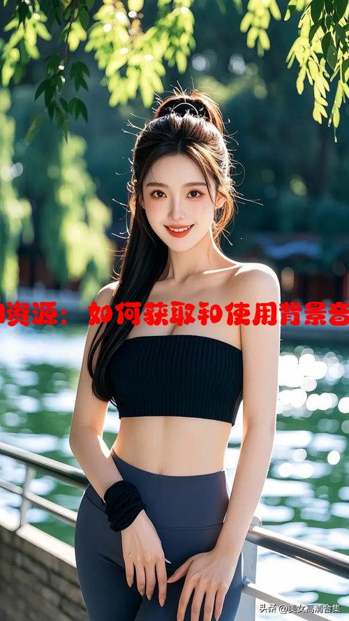 免费的视频BGM资源：如何获取和使用背景音乐提升视频品质