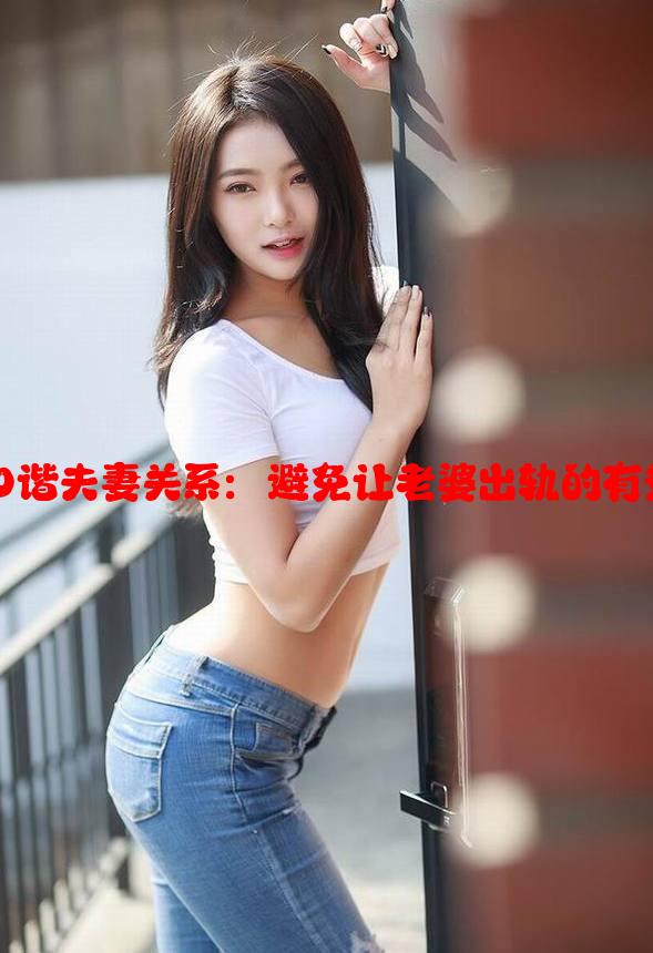 如何建立和谐夫妻关系：避免让老婆出轨的有效策略分析