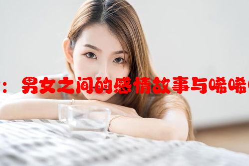 分析影视平台：男女之间的感情故事与唏唏哩哩热播剧集