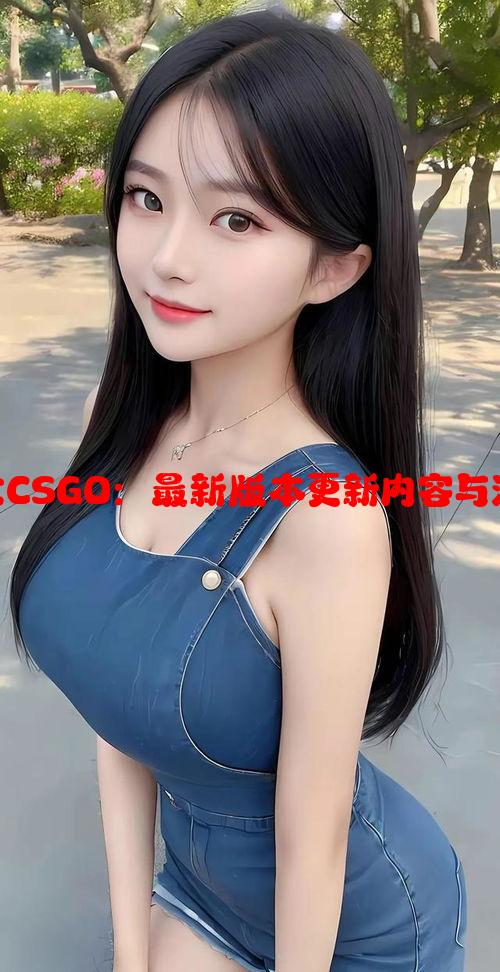 暴躁少女CSGO：最新版本更新内容与游戏变化