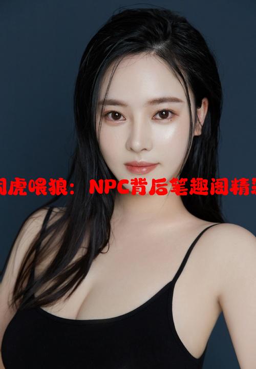 小说饲虎喂狼：NPC背后笔趣阁精彩故事