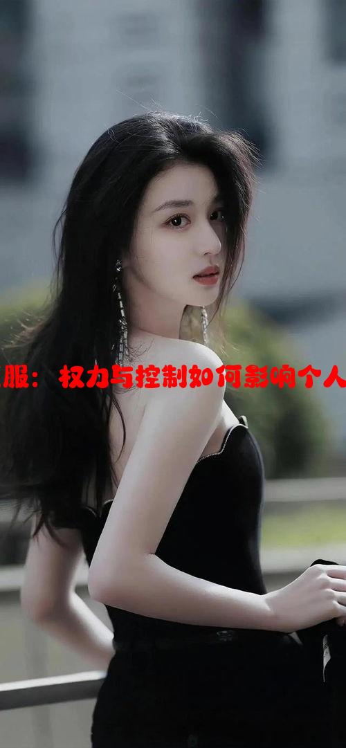 剖析绝对臣服：权力与控制如何影响个人自由的深度