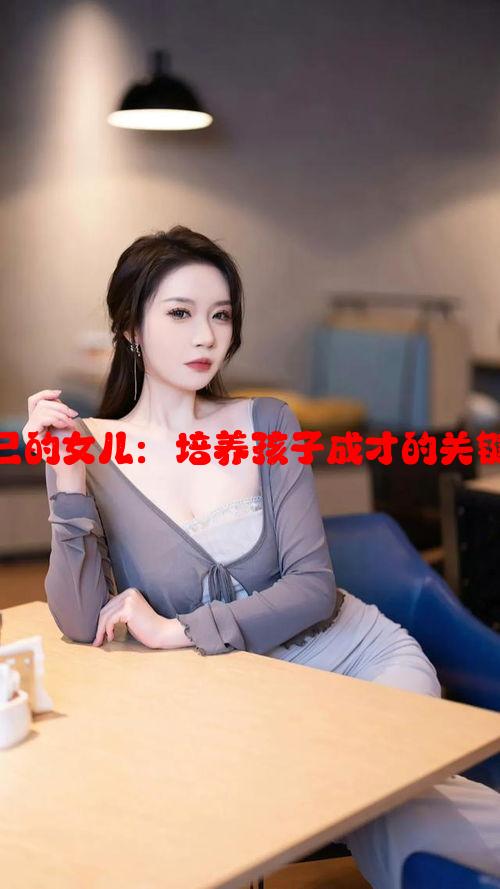 努力耕耘自己的女儿：培养孩子成才的关键策略与方法