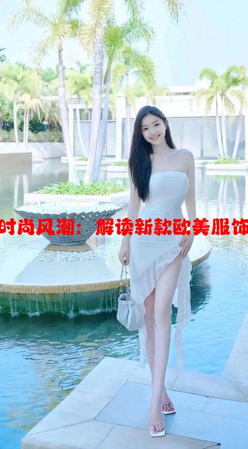 新款欧美时尚风潮：解读新款欧美服饰潮流趋势