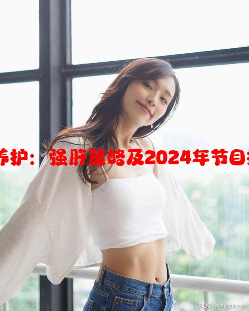 办公室健康养护：强肝策略及2024年节目播出时间预测