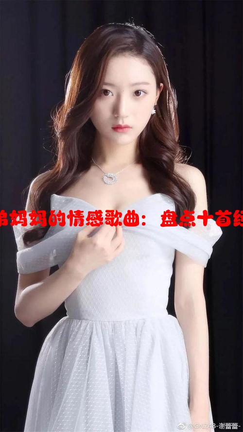 小伙爱上兄弟妈妈的情感歌曲：盘点十首经典感人旋律