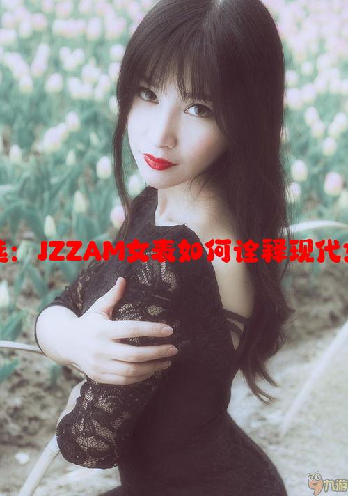 时尚之选：JZZAM女表如何诠释现代女性魅力