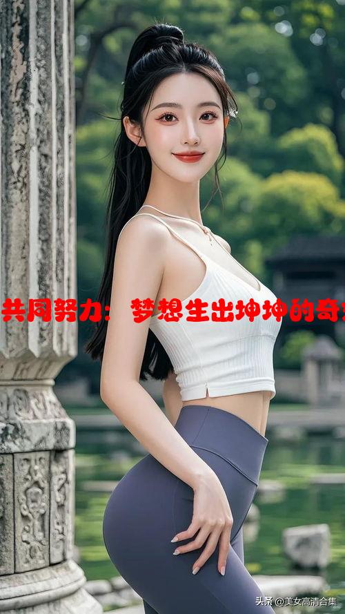 男女生共同努力：梦想生出坤坤的奇妙构想