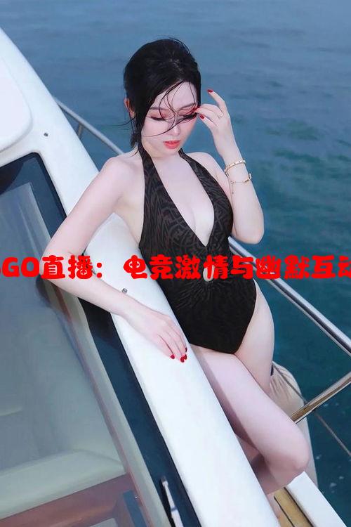 暴躁妹妹CSGO直播：电竞激情与幽默互动的完美结合